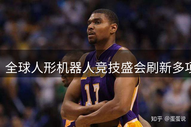 全球人形机器人竞技盛会刷新多项赛事纪录
