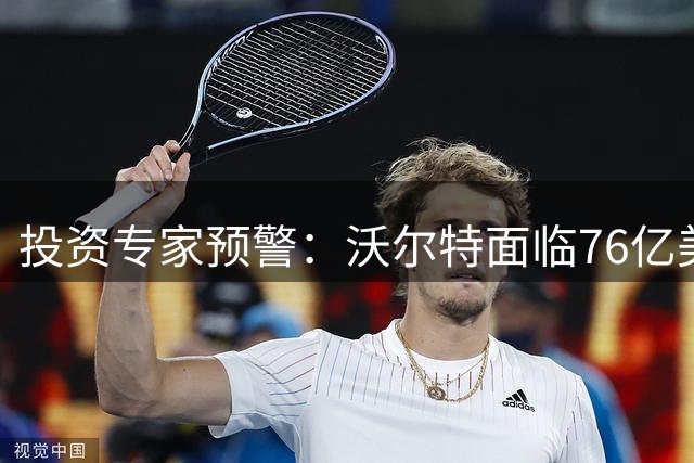 投资专家预警：沃尔特面临76亿美元短期资金压力