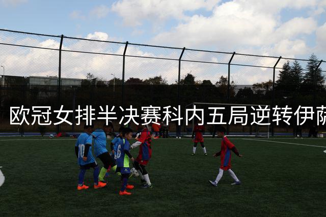 欧冠女排半决赛科内五局逆转伊萨 哈克狂砍37分领跑