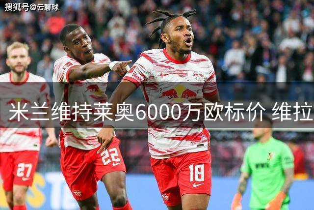 米兰维持莱奥6000万欧标价 维拉报价仍未达标